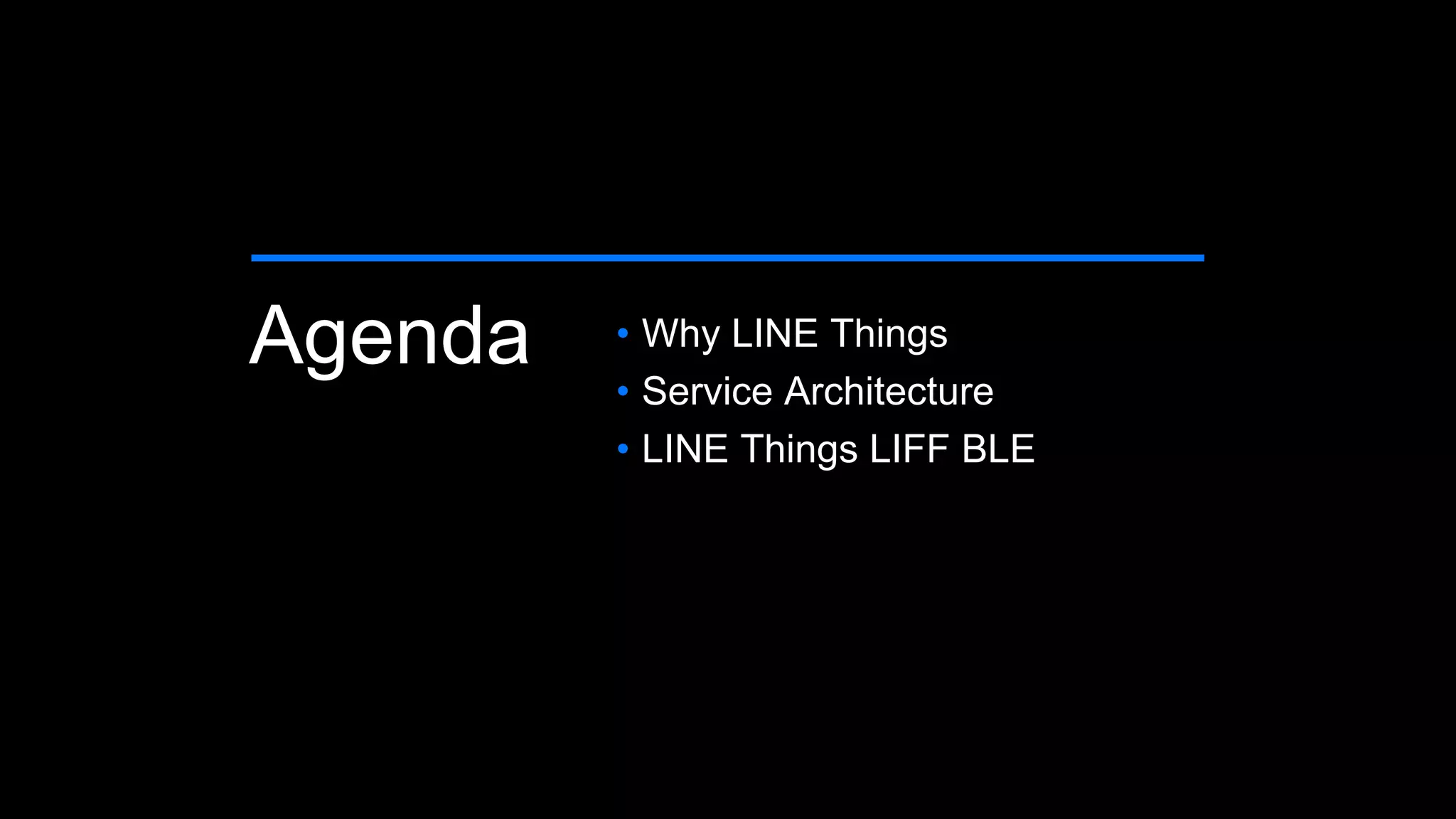 Agenda &bull; Why LINE Things
&bull; Service Architecture
&bull; LINE Things LIFF BLE
 