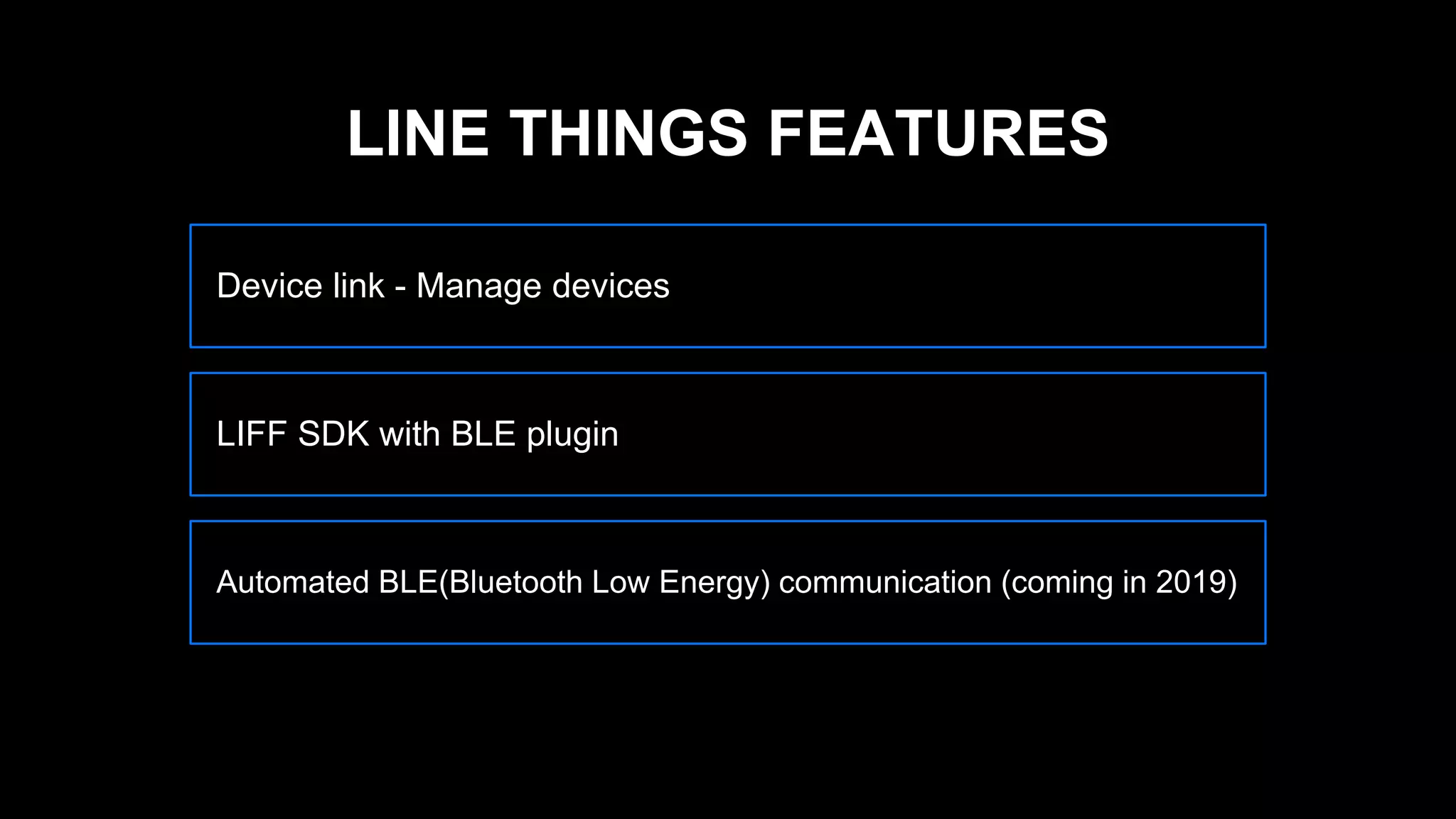 Device link - Manage devices
LIFF SDK with BLE plugin
Automated BLE(Bluetooth Low Energy) communication (coming in 2019)
LINE THINGS FEATURES
 