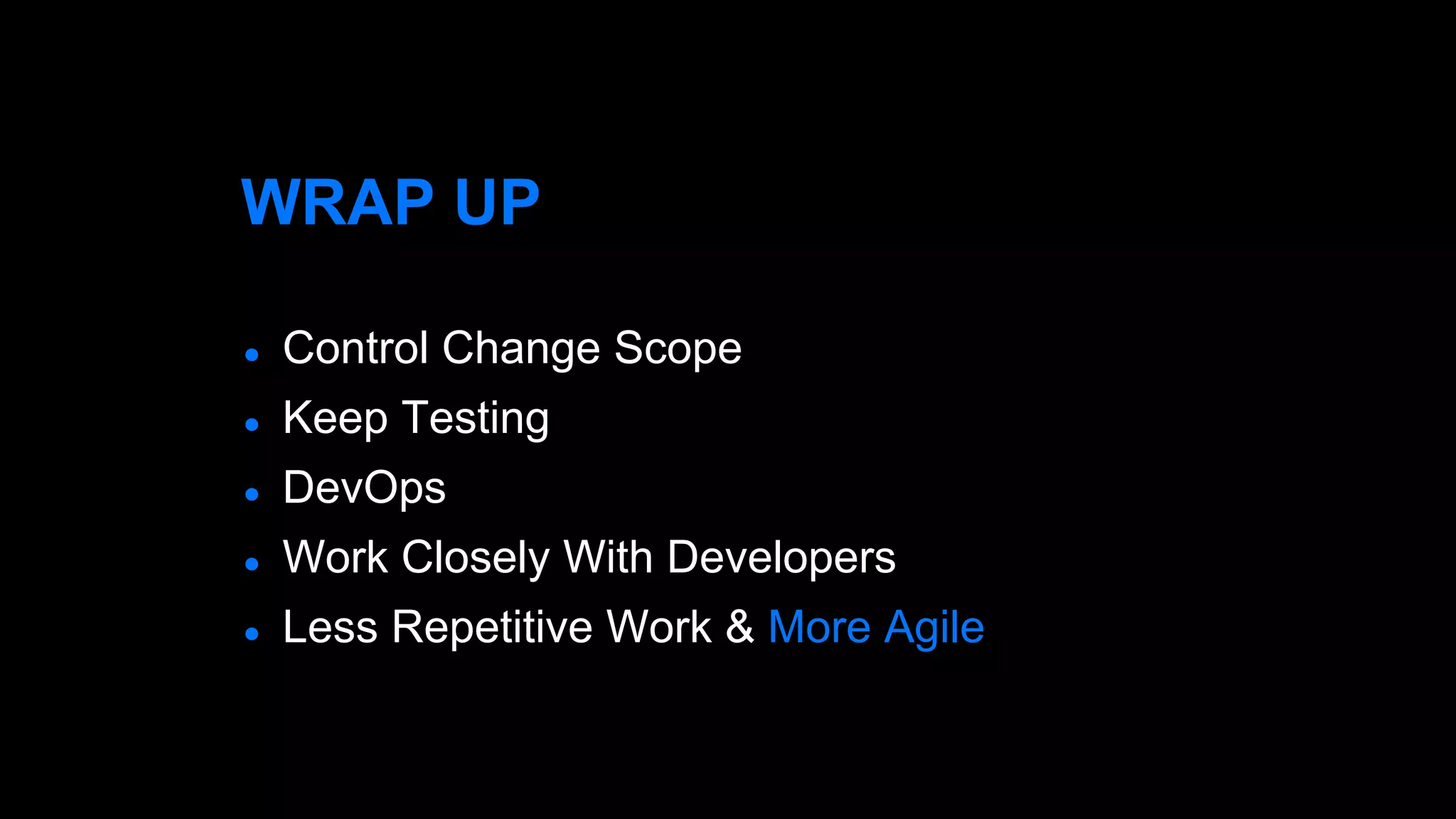 WRAP UP
● Control Change Scope
● Keep Testing
● DevOps
● Work Closely With Developers
● Less Repetitive Work & More Agile
