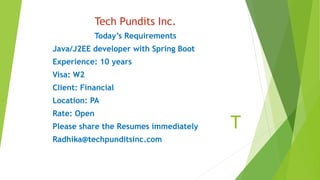 T
Tech Pundits Inc.
Today’s Requirements
Java/J2EE developer with Spring Boot
Experience: 10 years
Visa: W2
Client: Financial
Location: PA
Rate: Open
Please share the Resumes immediately
Radhika@techpunditsinc.com
 
