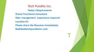 T
Tech Pundits Inc.
Today’s Requirements
Oracle Functional Consultant
Oder management experience required
Location NJ
Please share the Resumes immediately
Radhika@techpunditsinc.com
 