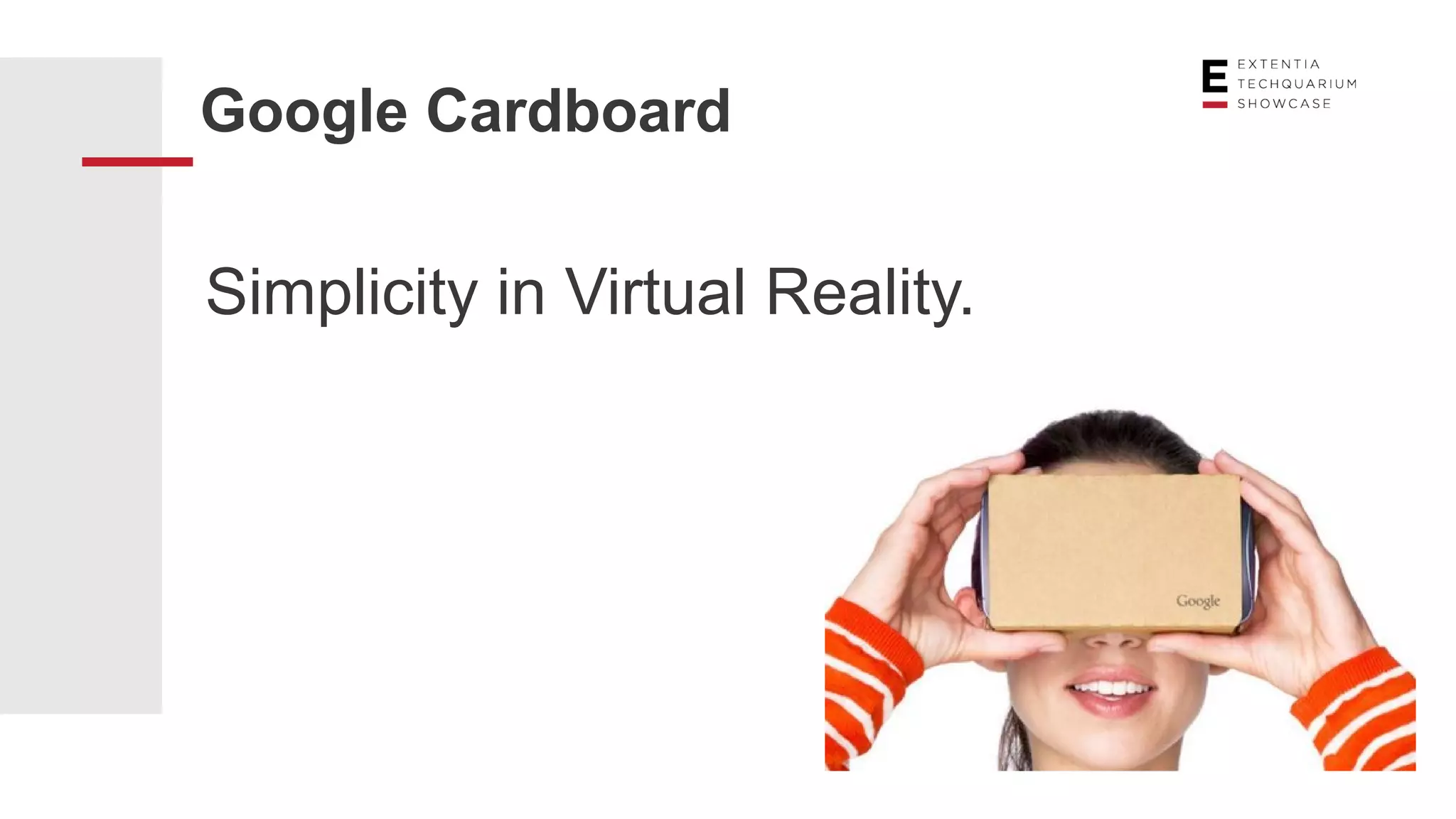 Google Cardboard
Simplicity in Virtual Reality.
 