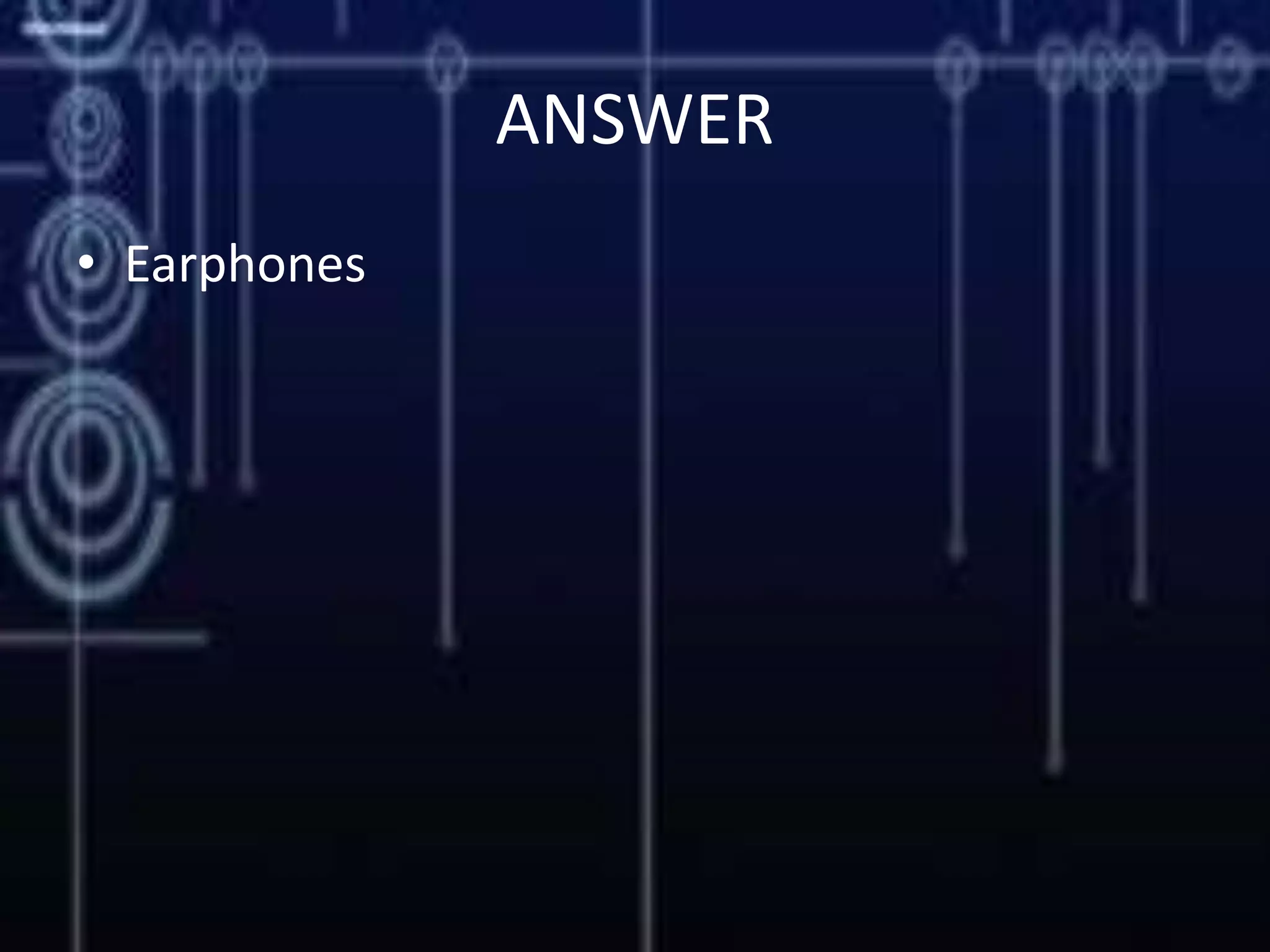ANSWER
• Earphones
 