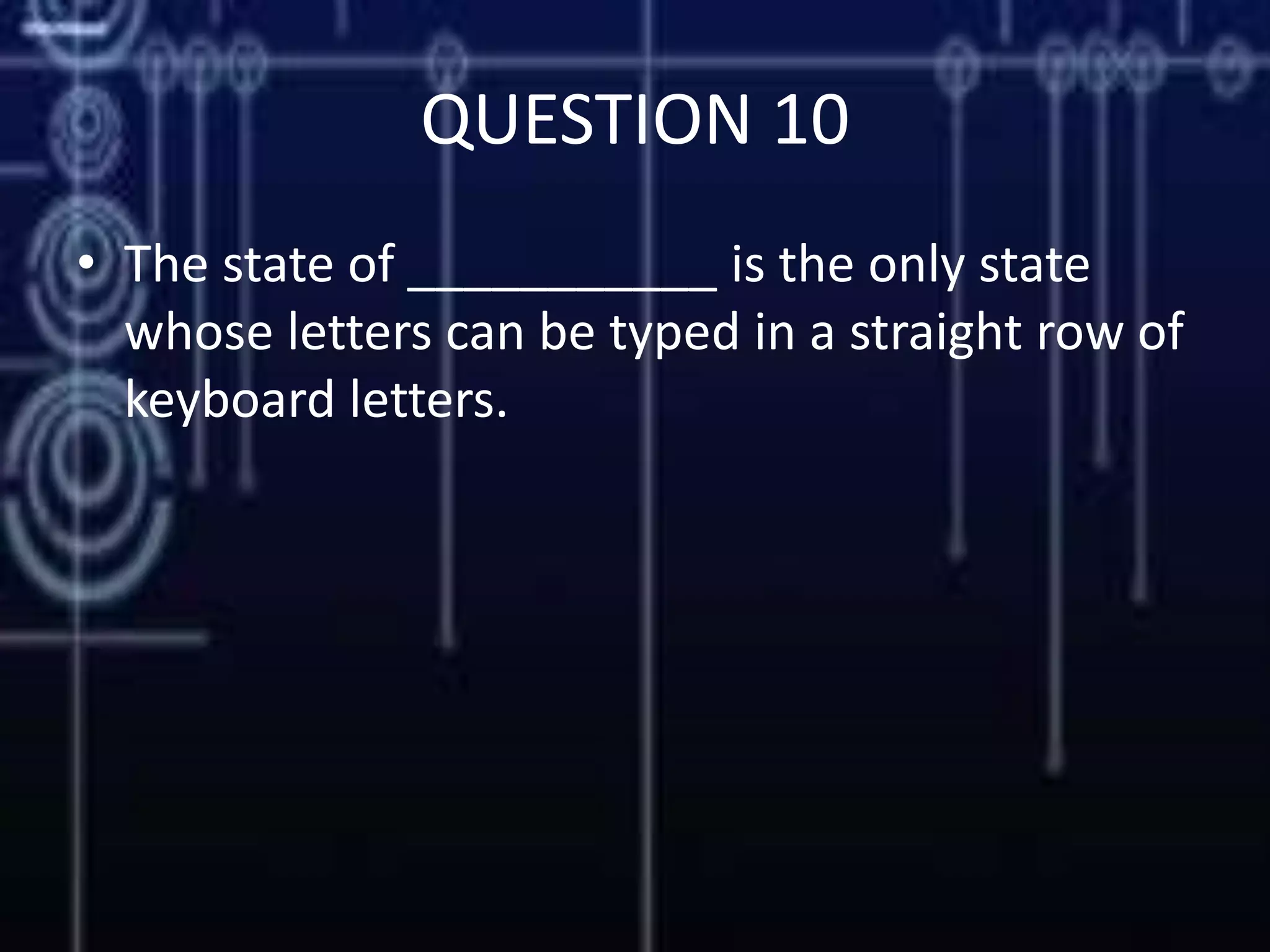 QUESTION 10
• The state of ___________ is the only state
whose letters can be typed in a straight row of
keyboard letters.
 