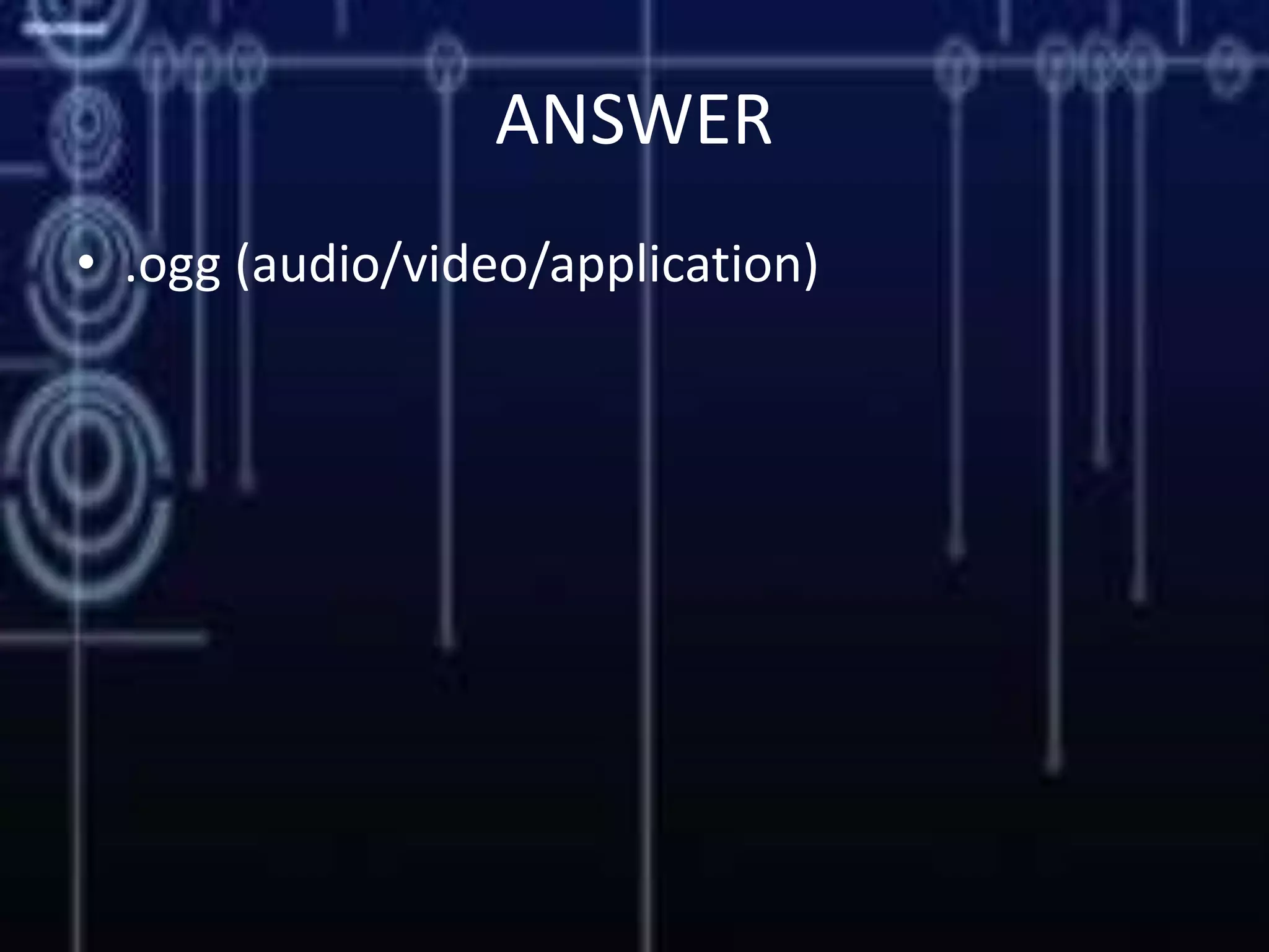 ANSWER
• .ogg (audio/video/application)
 