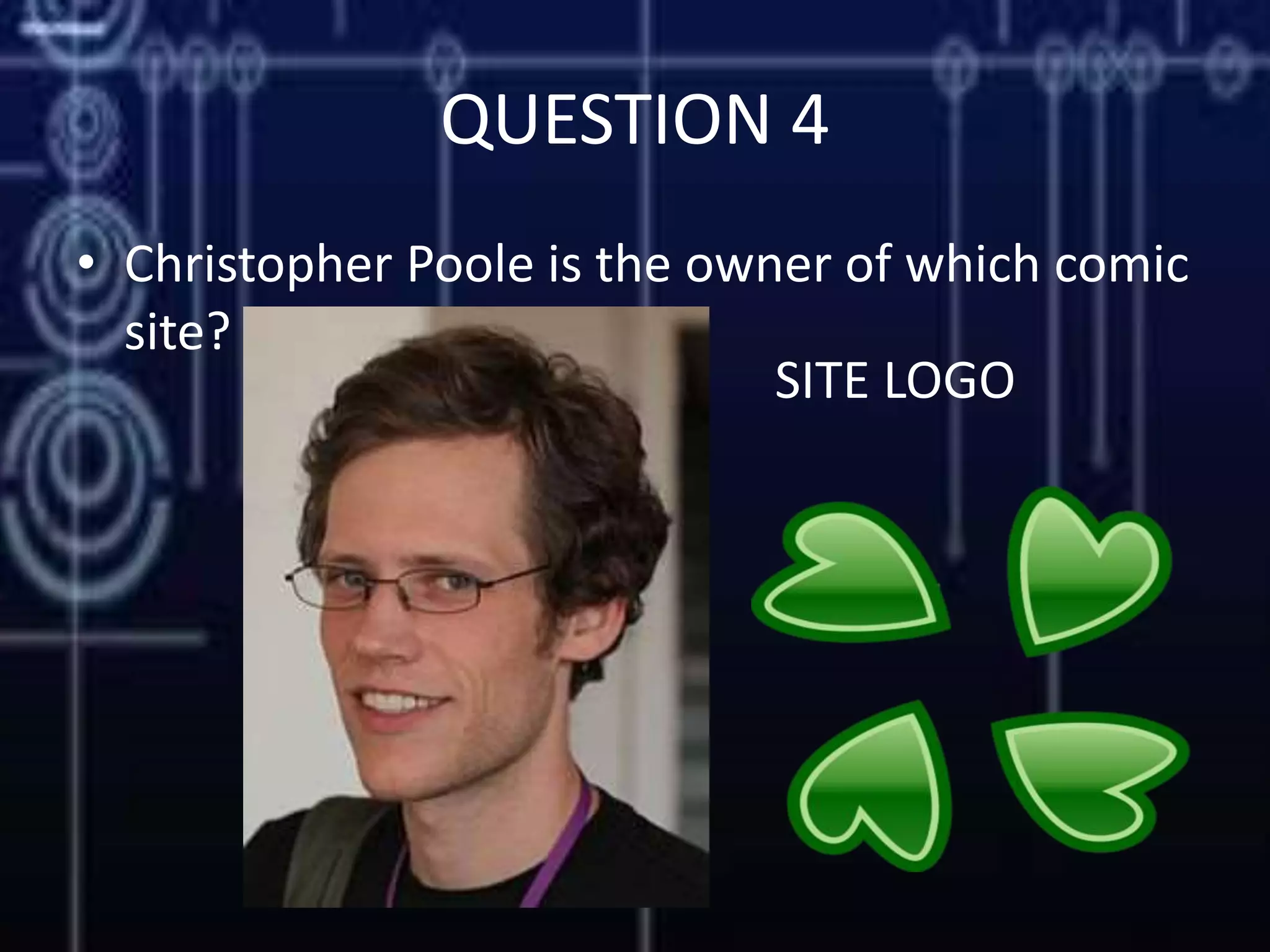 QUESTION 4
• Christopher Poole is the owner of which comic
site?
SITE LOGO
 