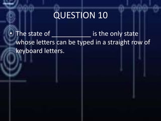 QUESTION 10
• The state of ___________ is the only state
whose letters can be typed in a straight row of
keyboard letters.
 