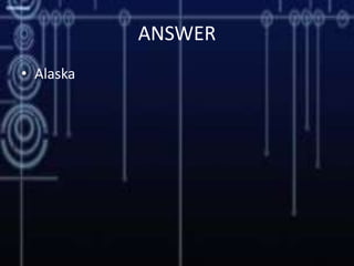 ANSWER
• Alaska
 
