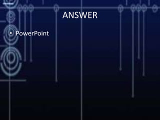 ANSWER
• PowerPoint
 