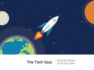 The Tech Quiz
Shrinidhi Kulkarni
SJCE Grey Cells
1
 