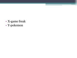 • X-game freak 
• Y-pokemon 
 