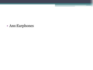 • Ans:Earphones 
 