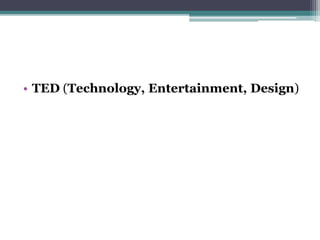 • TED (Technology, Entertainment, Design) 
 