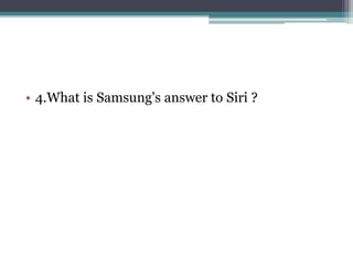 • 4.What is Samsung's answer to Siri ? 
 