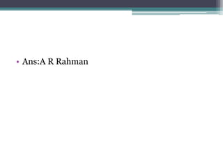 • Ans:A R Rahman 
 