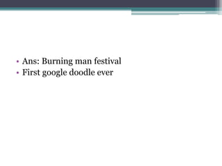 • Ans: Burning man festival 
• First google doodle ever 
 