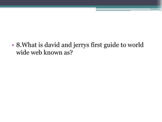 • 8.What is david and jerrys first guide to world 
wide web known as? 
 