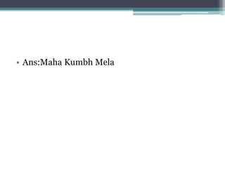 • Ans:Maha Kumbh Mela 
 