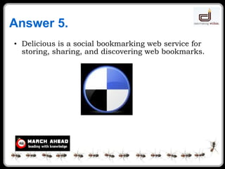 Answer 5. Delicious is a social bookmarking web service for storing, sharing, and discovering web bookmarks. 