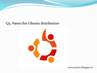 Q3. Name this Ubuntu distribution-
www.tcsiwiz.blogspot.in
 