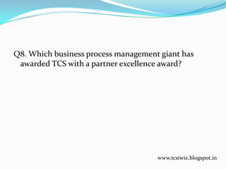 Q8. Which business process management giant has
awarded TCS with a partner excellence award?
www.tcsiwiz.blogspot.in
 