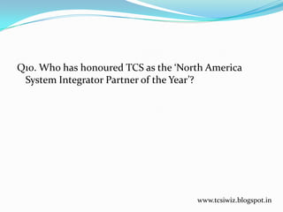 Q10. Who has honoured TCS as the ‘North America
System Integrator Partner of the Year’?
www.tcsiwiz.blogspot.in
 