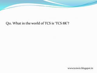 Q11. What in the world of TCS is ‘TCS 8K’?
www.tcsiwiz.blogspot.in
 