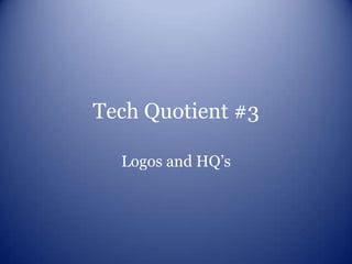 Tech Quotient #3

  Logos and HQ’s
 