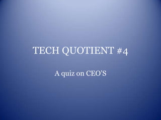 TECH QUOTIENT #4

   A quiz on CEO’S
 