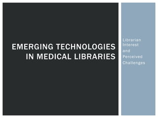 Librarian
EMERGING TECHNOLOGIES    Interest
                         and
  IN MEDICAL LIBRARIES   Perceived
                         Challenges
 