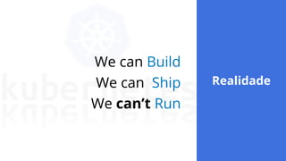 We can Build
We can Ship
We can’t Run
7
Realidade
Realidade
 