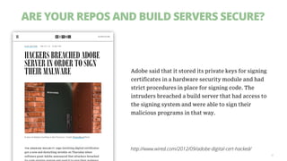 ARE YOUR REPOS AND BUILD SERVERS SECURE?
32
http://www.wired.com/2012/09/adobe-digital-cert-hacked/
 