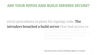 ARE YOUR REPOS AND BUILD SERVERS SECURE?
32
http://www.wired.com/2012/09/adobe-digital-cert-hacked/
 