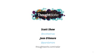55
Scott Shaw
@scottwshaw
Jean D’Amore
@jeandamore
thoughtworks.com/radar
 