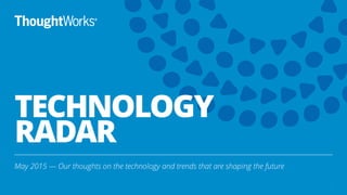 TECHNOLOGY 
RADAR
May 2015 — Our thoughts on the technology and trends that are shaping the future
1
 