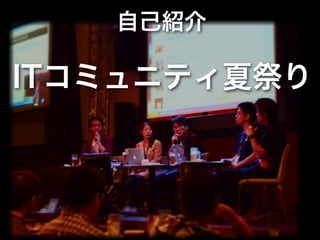 自己紹介

ITコミュニティ夏祭り
 