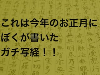 これは今年のお正月に
ぼくが書いた
ガチ写経！！
 