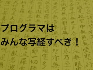 プログラマは
みんな写経すべき！
 