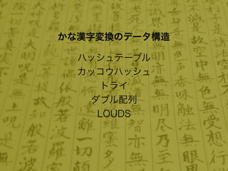 かな漢字変換のデータ構造

  ハッシュテーブル
  カッコウハッシュ
     トライ
    ダブル配列
     LOUDS
 