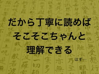 だから丁寧に読めば
 そこそこちゃんと
   理解できる
       はず…
 