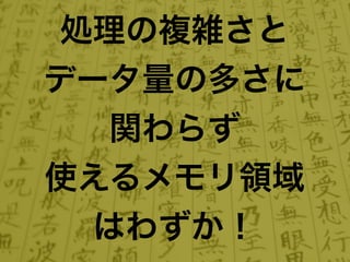 処理の複雑さと
データ量の多さに
   関わらず
使えるメモリ領域
  はわずか！
 