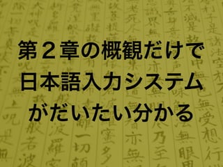 第２章の概観だけで
日本語入力システム
 がだいたい分かる
 