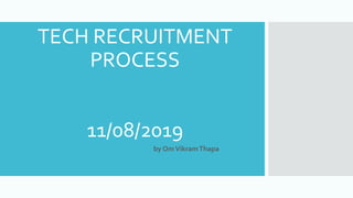 TECH RECRUITMENT
PROCESS
11/08/2019-
- by OmVikramThapa
 