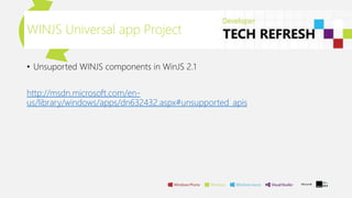 WINJS Universal app Project
• Unsuported WINJS components in WinJS 2.1
http://msdn.microsoft.com/en-
us/library/windows/apps/dn632432.aspx#unsupported_apis
 