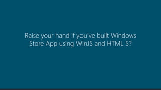 Raise your hand if you’ve built Windows
Store App using WinJS and HTML 5?
 