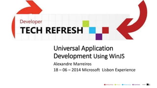 Universal Application
Development Using WinJS
Alexandre Marreiros
18 – 06 – 2014 Microsoft Lisbon Experience
 