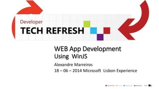 WEB App Development
Using WinJS
Alexandre Marreiros
18 – 06 – 2014 Microsoft Lisbon Experience
 
