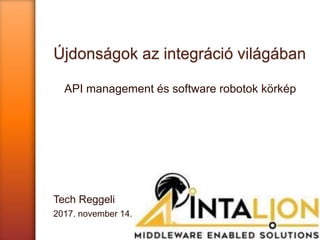 Újdonságok az integráció világában
API management és software robotok körkép
Tech Reggeli
2017. november 14.
 
