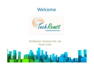 Welcome
1
TechRenait Solutions Pvt. Ltd
Pune| India
 