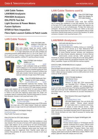 20
LAN Cable Testers
LAN/WAN Analysers
PDH/SDH Analysers
DSL/POTS Test Set
Light Sources & Power Meters
Fusion Splicers
OTDR & Fibre Inspection
Fibre Optic Launch Cables & Patch Leads
Fluke DSX-5000 Cable
Analyser 1 GHz Class FA
FLU,DSX-5000 (3278) AU
1GHz cable analyser copper test solution enables
testing and certification of twisted pair cabling for up
to 10 GigE deployments and will certify shielded and
unshielded structured cabling systems Cat 3, 4, 5, 5e, 6, 6A, Class C, D, E,
EA, F, and FA at Level V accuracy. 9 second Cat 6 autotest. Built in Alien
Crosstalk testing capability. LinkWare PC reporting software included.
Fluke DTX1800 Cable Analyser
900MHz Cat 7
FLU,DTX1800 (3260) AU/MY
Category 7 cable certification tester up to 900MHz.
TeststoCategory3,4,5,5E,6,6aand7.Cableanalyser
for use with shielded and unshielded twisted pair Cat 6
Autotesttimeof12seconds.LinkwarePCsoftware,and
USB cable included. Internal memory stores results.
Optional multimode & single mode OTDR module.
Fluke DTX-MFM2 Multimode Fibre
Adaptor for DTX Cable Analyser
FLU,DTX-MFM2 (3270) AU/MY
DTX1200/1800 multimode fibre interface. Tests
fibre installations in local area networks. Fits in the
slot on the back of DTX cable analyser (standard
copper cable adaptors can be connected but not used simultaneously).
Provides fibre testing and certification. Bi-directional testing at 850nm
& 1300nm at the same time. Measures optical power loss, length, and
propagation delay for multimode fibres. Pass/fail results based on common
fibre standards. Includes in built visual fault locator. (VFL).
Fluke DTX Compact OTDR SM-MM
FLU,DTX-OTDR (3280) AU
Full featured multimode & single mode OTDR module
that snaps onto a DTX Cable Analyser. Shoots and analyses
traces on single mode 9nm and multimode 62.5 & 50nm fibre.
Fluke DTX Permanent Link Adaptor Analyser
FLU,DTX-PLA (3295) AU
Fluke PLA001 Permanent Link Adaptor.
Fluke DTX Fibre for DTX Cable Analyser
FLU,DTX-SFM MY
DTX1200/1800 singlemode fibre interface. Tests fibre installations in local
area networks. Fits in the slot on the back of DTX cable analyser (standard
copper cable adaptors can be connected but not used simultaneously).
Provides fibre testing and certification. Bi-directional testing at 1310nm
& 1550nm at the same time. Measures optical power loss, length, and
propagation delay for singlemode fibres. Pass/fail results based on
common fibre standards. SC optical connectors. Includes in built visual
fault locator (VFL).
LAN Cable Testers cont’d.
Fluke DTX-SFM2 Single
Mode Fibre Adaptor for
DTX Cable Analyser
FLU,DTX-SFM2 (3265) AU/MY
DTX1200/1800 single mode fibre interface.
Use for testing fibre installations in local area networks. Fits in the slot
on the back of DTX cable analyser (standard copper cable adaptors can
be connected but not used simultaneously). Provides fibre testing and
certification. Bi-directional testing at 1310nm and 1550nm at the same
time. Measures optical power loss, length, and propagation delay for single
mode fibres. Pass/fail results based on common fibre standards. SC optical
connectors. Includes in built visual fault locator. (VFL)
LAN/WAN Analysers
EXFO AXS-200-850 Ethernet Test Set
EXF,AXS-200_850 (3228) AU
Two AXS-200/850(s) for installing, tuning up or maintaining
Ethernet and IP services up to 1Gbit. Bidirectional RFC
2544 testing. Applications include performance assessment
of Carrier Ethernet services, activation and maintenance
of metro Ethernet networks, deployment of active Ethernet
(point-to-point) access services, traffic generation and
monitoring for network performance testing Bit-error-rate testing (BERT)
up to layer 4. Pass/fail results with user-defined thresholds. QoS, ToS and
diffserv capabilities. Copper and SM & MM fibre interface supplied.
EXFO ETS-1000L 10/100/1000 Ethernet Loopback
EXFO,ETS-1000L MY
Ethernet/Gigabit ethernet loopback unit ETS-1000L is intended for performing
loopback at the physical, data link, network and transport layers of the OSI
model. It allows carrying out loopback control via OAM protocol and remote
control via TELNET protocol.
EXFO FTB-860G NetBlazer
10G Ethernet Tester
EXF,FTB-860G (3223) AU
Performs 10 Gbps RFC 2544 measurements
and EtherSAM (ITU-T Y.156sam), for turnkey
deployment, validation, and troubleshooting of
access and metro ethernet services. IPv6 testing capabilities BERT, RFC,
traffic gen and through mode. NetBlazer offers GUI navigation, dedicated
quick-action buttons, and clear notifications for accurate interpretation of
test results.
Fluke Networks Etherscope II Gigabit LAN
Analyser
FLU,ETHERSCOPE-EX (3226) AU
10M/100M/1Gigabit Copper, Fibre and WLAN a/b/g
network analyser. Discover network elements
and fault location even in a switched environment.
IP analysis of Carrier Ethernet services. VLAN
discovery, connected host details and trending data. Document and report
network performance. View detailed information about RF signal strength, APs,
SSID, channel information and more. Cable ID accessory for tracking cable
routes included.
Fluke Optiview Pro Gigabit 10/100/Gigabit LAN
Analyser
FLU,OPTIVIEW-GIG (3227) AU
Provides network analysis on 10/100/Gigabit ethernet
networks (multimode fibre & copper). Features active
discovery in switched networks, full 7 layer analysis,
ITO (Internetwork Throughput Option), trace switch
route, free string match, reporting and documenting, address-to-name
mapping, packet capture and decode, SNMP device analysis, RMON II traffic
analysis, application level traffic analysis and much more.
LAN Cable Testers
Data & Telecommunications www.techrentals.com.au
 